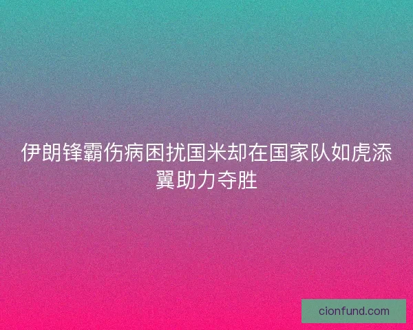 伊朗锋霸伤病困扰国米却在国家队如虎添翼助力夺胜