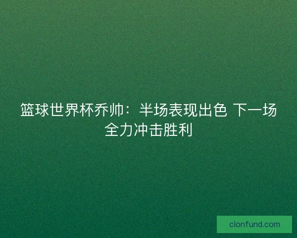 篮球世界杯乔帅：半场表现出色 下一场全力冲击胜利