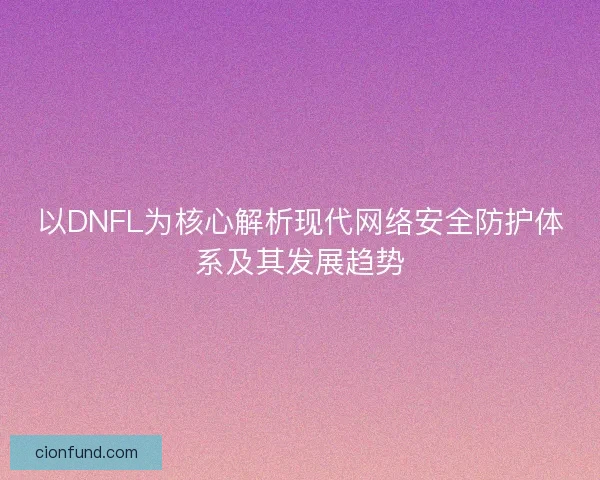 以DNFL为核心解析现代网络安全防护体系及其发展趋势